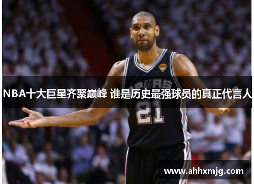 NBA十大巨星齐聚巅峰 谁是历史最强球员的真正代言人